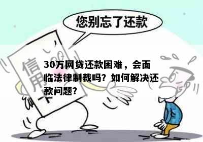 30万网贷还款困难，会面临法律制裁吗？如何解决还款问题？