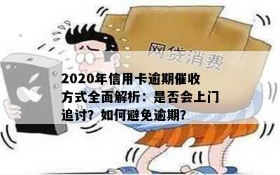 2020年信用卡逾期方式全面解析：是否会上门追讨？如何避免逾期？