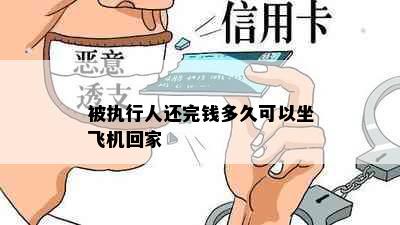 被执行人还完钱多久可以坐飞机回家