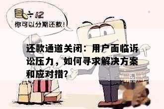 还款通道关闭：用户面临诉讼压力，如何寻求解决方案和应对措？