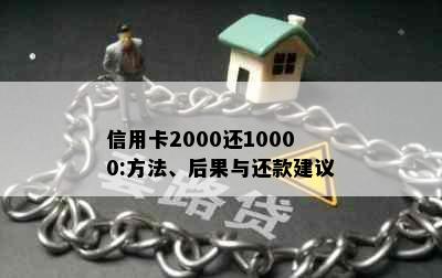 信用卡2000还10000:方法、后果与还款建议