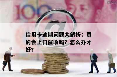 信用卡逾期问题大解析：真的会上门吗？怎么办才好？