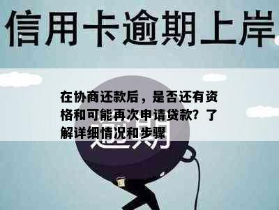 在协商还款后，是否还有资格和可能再次申请贷款？了解详细情况和步骤