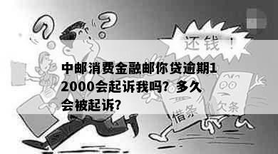 中邮消费金融邮你贷逾期12000会起诉我吗？多久会被起诉？