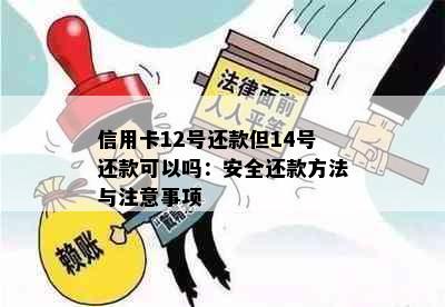 信用卡12号还款但14号还款可以吗：安全还款方法与注意事项