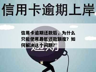 信用卡逾期还款后，为什么只能使用更低还款额度？如何解决这个问题？