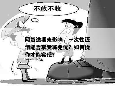 网贷逾期未影响，一次性还清能否享受减免优？如何操作才能实现？