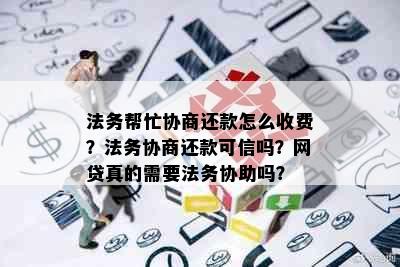 法务帮忙协商还款怎么收费？法务协商还款可信吗？网贷真的需要法务协助吗？