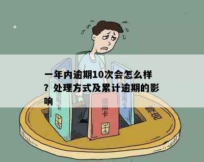 一年内逾期10次会怎么样？处理方式及累计逾期的影响