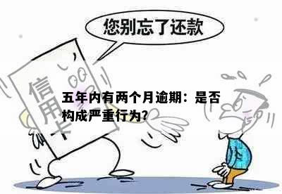 五年内有两个月逾期：是否构成严重行为？