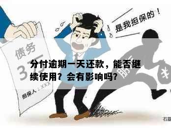 分付逾期一天还款，能否继续使用？会有影响吗？