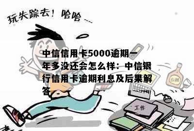 中信信用卡5000逾期一年多没还会怎么样：中信银行信用卡逾期利息及后果解答