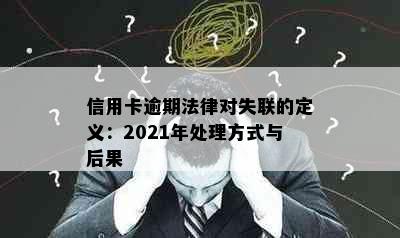 信用卡逾期法律对失联的定义：2021年处理方式与后果