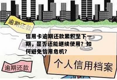 信用卡逾期还款累积至下一期，是否还能继续使用？如何避免信用危机？