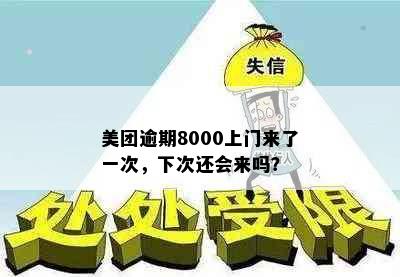 美团逾期8000上门来了一次，下次还会来吗？