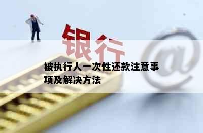 被执行人一次性还款注意事项及解决方法