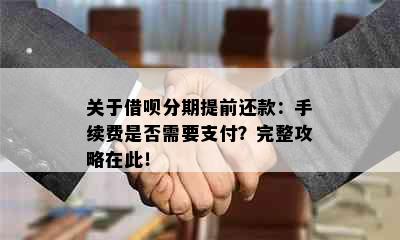 关于借呗分期提前还款：手续费是否需要支付？完整攻略在此！