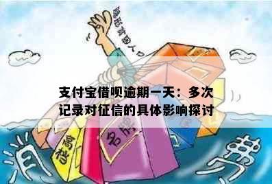 支付宝借呗逾期一天：多次记录对的具体影响探讨