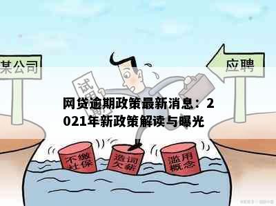 网贷逾期政策最新消息：2021年新政策解读与曝光