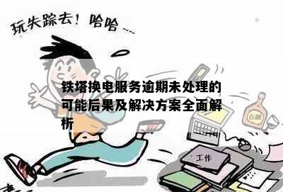 铁塔换电服务逾期未处理的可能后果及解决方案全面解析