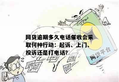 网贷逾期多久电话会采取何种行动：起诉、上门、投诉还是打电话？