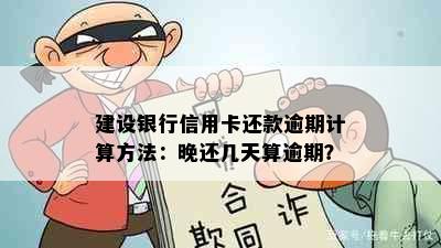 建设银行信用卡还款逾期计算方法：晚还几天算逾期？