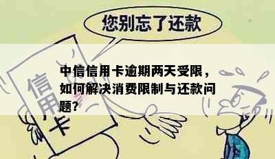 中信信用卡逾期两天受限，如何解决消费限制与还款问题？