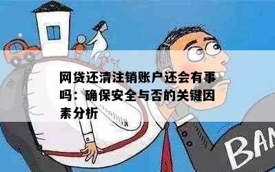 网贷还清注销账户还会有事吗：确保安全与否的关键因素分析