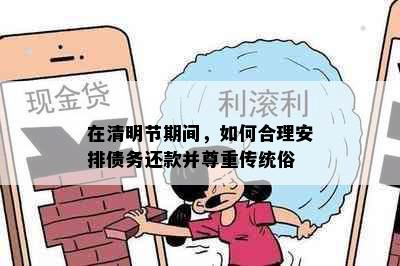 在清明节期间，如何合理安排债务还款并尊重传统俗