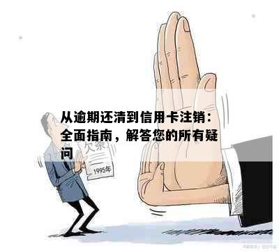 从逾期还清到信用卡注销：全面指南，解答您的所有疑问