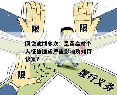 网贷逾期多次：是否会对个人造成严重影响及如何修复？