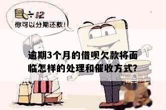 逾期3个月的借呗欠款将面临怎样的处理和方式？