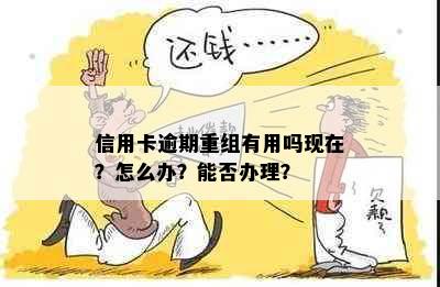 信用卡逾期重组有用吗现在？怎么办？能否办理？