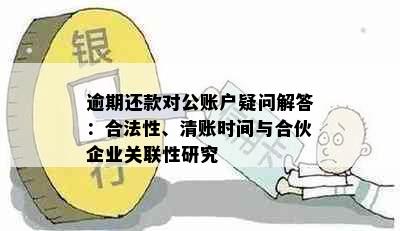 逾期还款对公账户疑问解答：合法性、清账时间与合伙企业关联性研究