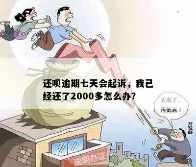 还呗逾期七天会起诉，我已经还了2000多怎么办？