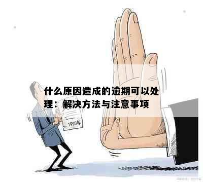 什么原因造成的逾期可以处理：解决方法与注意事项