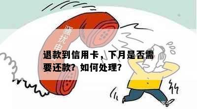 退款到信用卡，下月是否需要还款？如何处理？