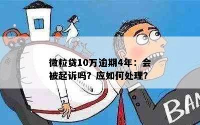 微粒贷10万逾期4年：会被起诉吗？应如何处理？