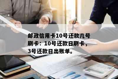 邮政信用卡10号还款几号刷卡：10号还款日刷卡，3号还款日出账单。