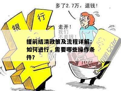 提前结清政策及流程详解：如何进行，需要哪些操作条件？