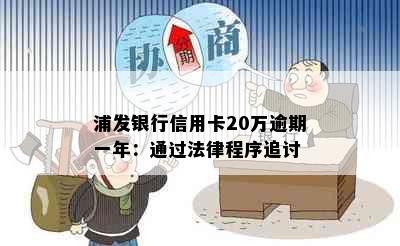 浦发银行信用卡20万逾期一年：通过法律程序追讨