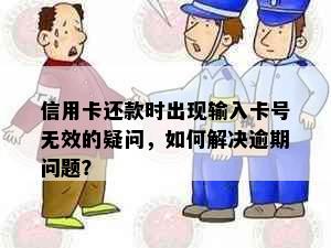 信用卡还款时出现输入卡号无效的疑问，如何解决逾期问题？