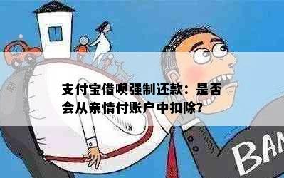 支付宝借呗强制还款：是否会从亲情付账户中扣除？