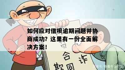 如何应对借呗逾期问题并协商成功？这里有一份全面解决方案！