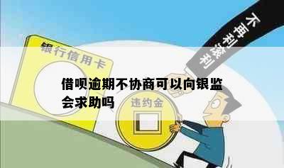 借呗逾期不协商可以向银监会求助吗