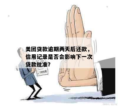 美团贷款逾期两天后还款，信用记录是否会影响下一次贷款批准？