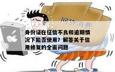 身份证在不良和逾期情况下能否使用？解答关于信用修复的全面问题