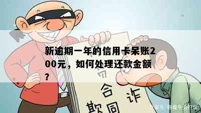 新逾期一年的信用卡呆账200元，如何处理还款金额？