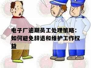 电子厂逾期员工处理策略：如何避免辞退和维护工作权益