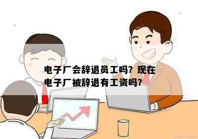 电子厂会辞退员工吗？现在电子厂被辞退有工资吗？